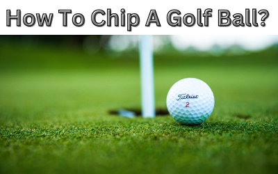 How To Chip A Golf Ball?