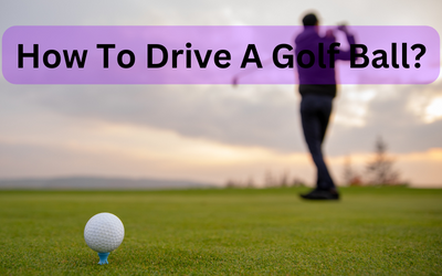 How To Drive A Golf Ball?