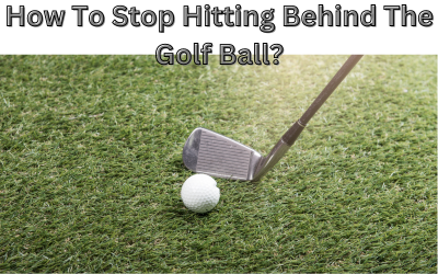 How To Stop Hitting Behind The Golf Ball?