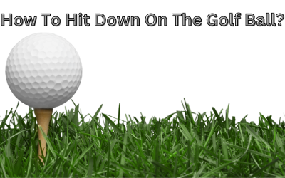 How To Hit Down On The Golf Ball?