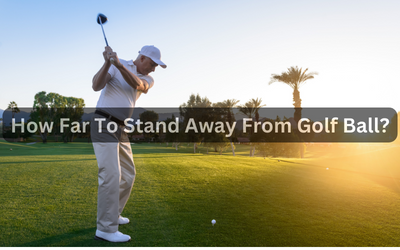 How Far To Stand Away From Golf Ball?