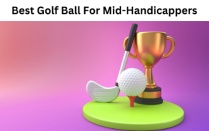 Best Golf Ball For Mid-Handicappers