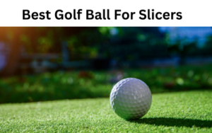 Best Golf Ball For Slicers